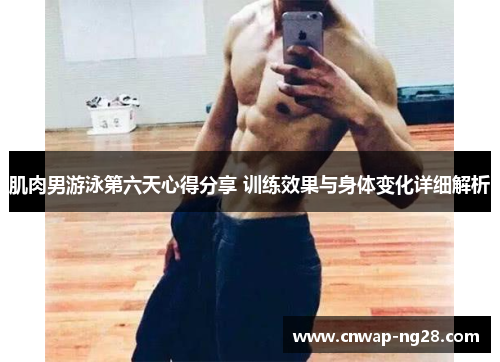 肌肉男游泳第六天心得分享 训练效果与身体变化详细解析 肌肉男游泳第六天心得分享 训练效果与身体变化详细解析