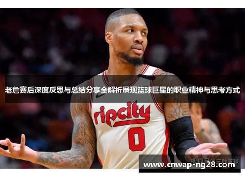 老詹赛后深度反思与总结分享全解析展现篮球巨星的职业精神与思考方式 老詹赛后深度反思与总结分享全解析展现篮球巨星的职业精神与思考方式