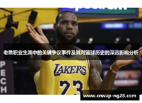 老詹职业生涯中的关键争议事件及其对篮球历史的深远影响分析 老詹职业生涯中的关键争议事件及其对篮球历史的深远影响分析