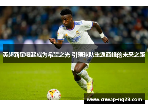 英超新星崛起成为希望之光 引领球队重返巅峰的未来之路 英超新星崛起成为希望之光 引领球队重返巅峰的未来之路