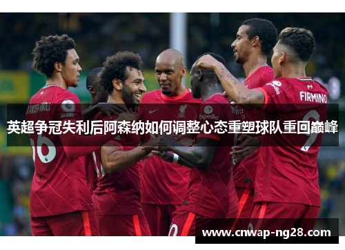 英超争冠失利后阿森纳如何调整心态重塑球队重回巅峰 英超争冠失利后阿森纳如何调整心态重塑球队重回巅峰