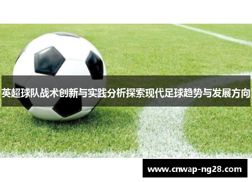 英超球队战术创新与实践分析探索现代足球趋势与发展方向 英超球队战术创新与实践分析探索现代足球趋势与发展方向