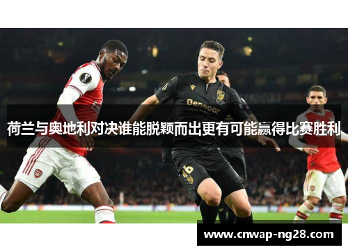 荷兰与奥地利对决谁能脱颖而出更有可能赢得比赛胜利 荷兰与奥地利对决谁能脱颖而出更有可能赢得比赛胜利