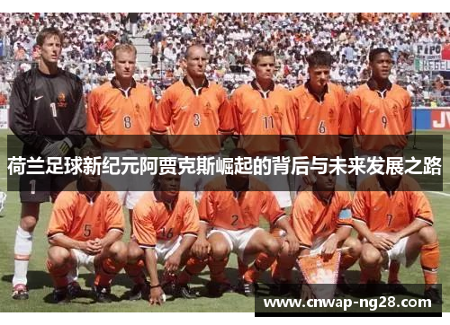 荷兰足球新纪元阿贾克斯崛起的背后与未来发展之路 荷兰足球新纪元阿贾克斯崛起的背后与未来发展之路