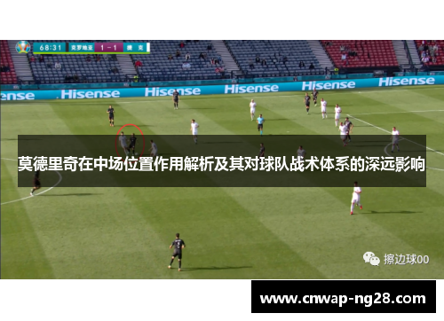 莫德里奇在中场位置作用解析及其对球队战术体系的深远影响 莫德里奇在中场位置作用解析及其对球队战术体系的深远影响
