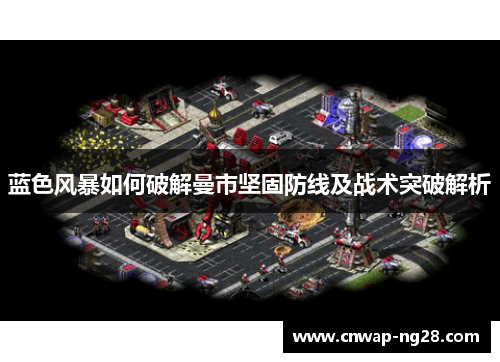 蓝色风暴如何破解曼市坚固防线及战术突破解析 蓝色风暴如何破解曼市坚固防线及战术突破解析