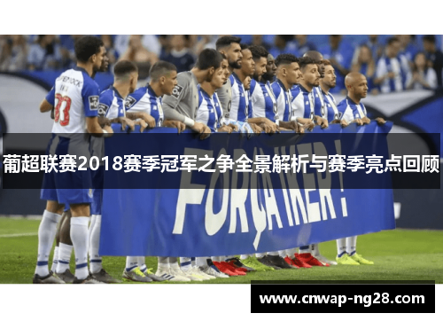 葡超联赛2018赛季冠军之争全景解析与赛季亮点回顾 葡超联赛2018赛季冠军之争全景解析与赛季亮点回顾