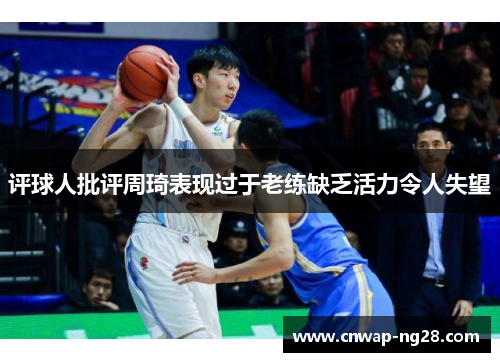 评球人批评周琦表现过于老练缺乏活力令人失望