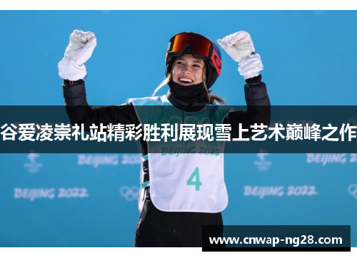 谷爱凌崇礼站精彩胜利展现雪上艺术巅峰之作 谷爱凌崇礼站精彩胜利展现雪上艺术巅峰之作