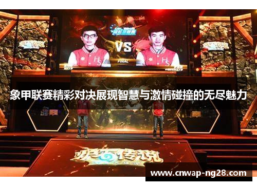 象甲联赛精彩对决展现智慧与激情碰撞的无尽魅力 象甲联赛精彩对决展现智慧与激情碰撞的无尽魅力