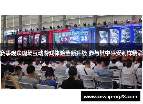 赛事观众现场互动游戏体验全新升级 参与其中感受别样精彩 赛事观众现场互动游戏体验全新升级 参与其中感受别样精彩