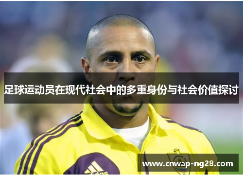 足球运动员在现代社会中的多重身份与社会价值探讨 足球运动员在现代社会中的多重身份与社会价值探讨