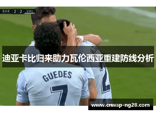 迪亚卡比归来助力瓦伦西亚重建防线分析 迪亚卡比归来助力瓦伦西亚重建防线分析