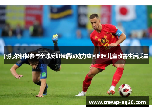 阿扎尔积极参与全球反饥饿倡议助力贫困地区儿童改善生活质量 阿扎尔积极参与全球反饥饿倡议助力贫困地区儿童改善生活质量