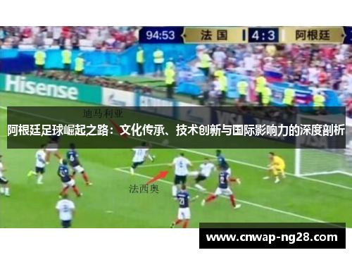 阿根廷足球崛起之路:文化传承、技术创新与国际影响力的深度剖析 阿根廷足球崛起之路:文化传承、技术创新与国际影响力的深度剖析