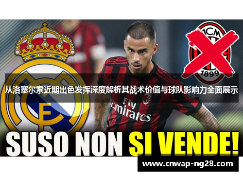 从洛塞尔索近期出色发挥深度解析其战术价值与球队影响力全面展示 从洛塞尔索近期出色发挥深度解析其战术价值与球队影响力全面展示