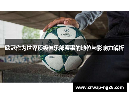 欧冠作为世界顶级俱乐部赛事的地位与影响力解析 欧冠作为世界顶级俱乐部赛事的地位与影响力解析