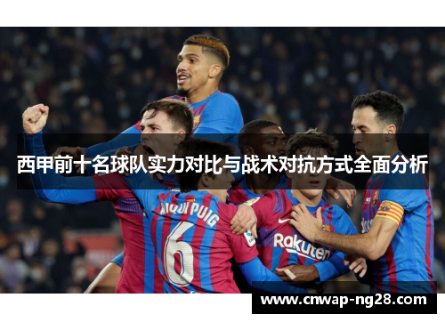 西甲前十名球队实力对比与战术对抗方式全面分析 西甲前十名球队实力对比与战术对抗方式全面分析