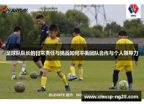 足球队队长的日常责任与挑战如何平衡团队合作与个人领导力 足球队队长的日常责任与挑战如何平衡团队合作与个人领导力