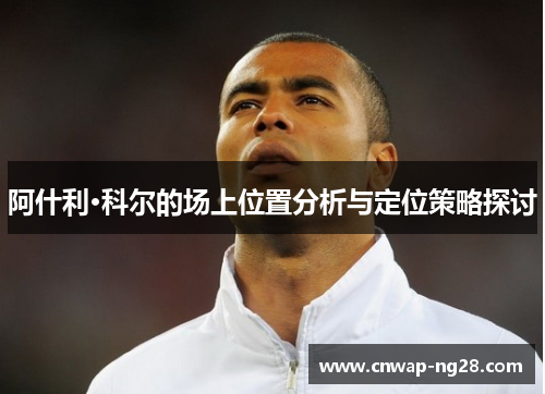 阿什利·科尔的场上位置分析与定位策略探讨