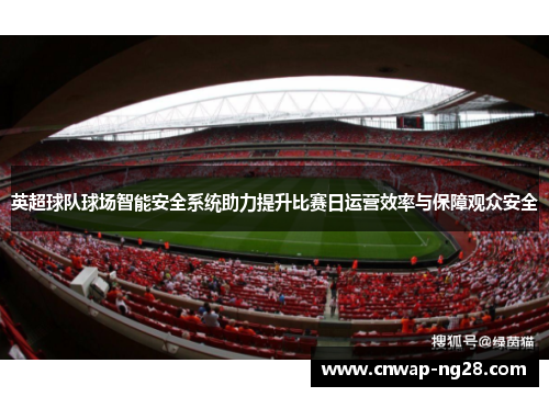 英超球队球场智能安全系统助力提升比赛日运营效率与保障观众安全