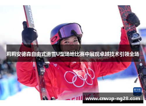 莉莉安德森自由式滑雪U型场地比赛中展现卓越技术引领全场