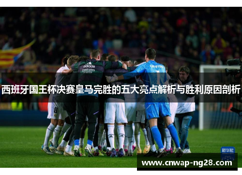 西班牙国王杯决赛皇马完胜的五大亮点解析与胜利原因剖析