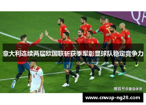 意大利连续两届欧国联斩获季军彰显球队稳定竞争力