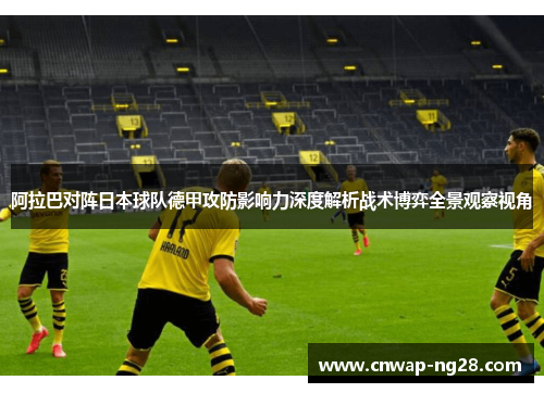 阿拉巴对阵日本球队德甲攻防影响力深度解析战术博弈全景观察视角 阿拉巴对阵日本球队德甲攻防影响力深度解析战术博弈全景观察视角