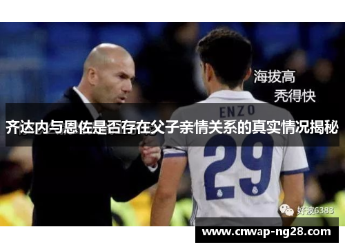 齐达内与恩佐是否存在父子亲情关系的真实情况揭秘